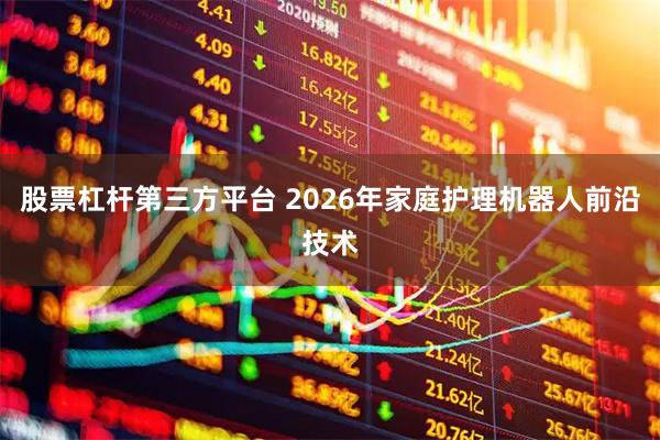 股票杠杆第三方平台 2026年家庭护理机器人前沿技术