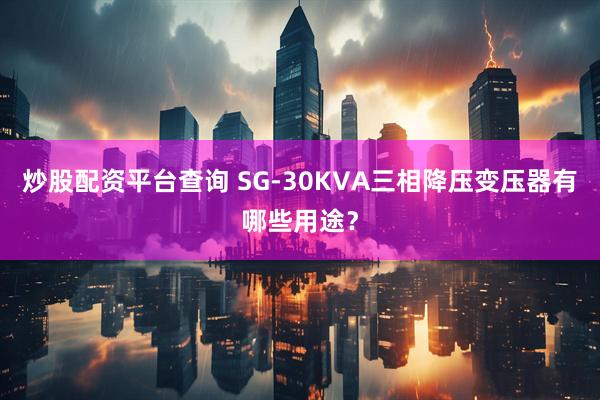 炒股配资平台查询 SG-30KVA三相降压变压器有哪些用途？