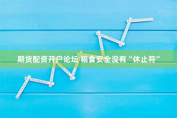 期货配资开户论坛 粮食安全没有“休止符”