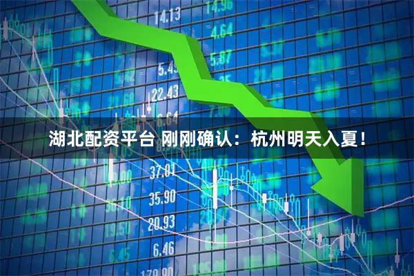 湖北配资平台 刚刚确认：杭州明天入夏！