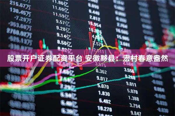 股票开户证券配资平台 安徽黟县：宏村春意盎然