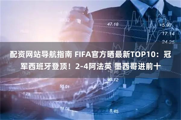 配资网站导航指南 FIFA官方晒最新TOP10：冠军西班牙登顶！2-4阿法英 墨西哥进前十