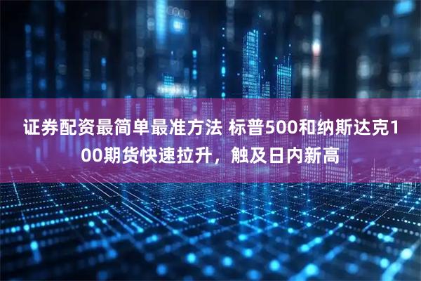 证券配资最简单最准方法 标普500和纳斯达克100期货快速拉升，触及日内新高