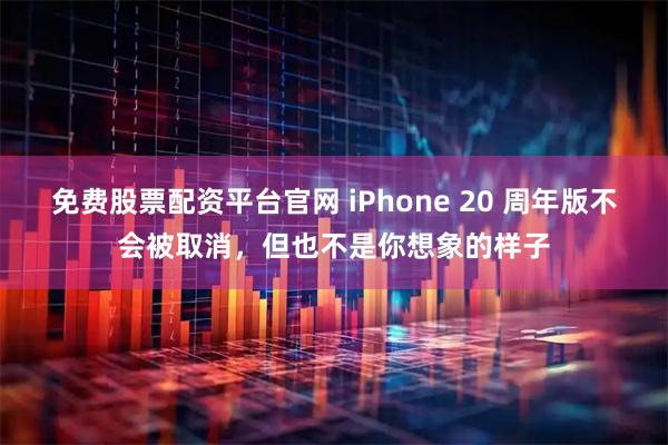 免费股票配资平台官网 iPhone 20 周年版不会被取消，但也不是你想象的样子